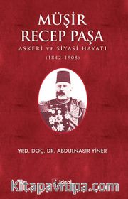 Müşir Recep Paşa <br /> Askeri Ve Siyasi Hayatı (1842-1908)