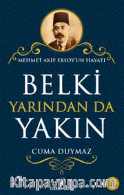 Belki Yarından da Yakın <br /> Mehmet Akif Ersoy’un Hayatı