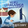 Video Oyunlarında Aşırıya Kaçınca