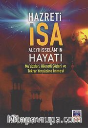Hazreti İsa (a.s.) Hayatı Mu'cizeleri, Hikmetli Sözleri ve Tekrar Yeryüzüne İnmesi