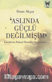 Aslında Güçlü Değilmişim <br /> Erkeklerin Ruhsal Hastalık Deneyimleri