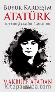Büyük Kardeşim Atatürk <br /> Kızkardeşi Atatürk'ü Anlatıyor