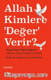 Allah Kimlere Değer Verir? <br /> İnsanı İnsan Yapan Değerler: Hikmet, İrfan, Erdem ve Tevhid