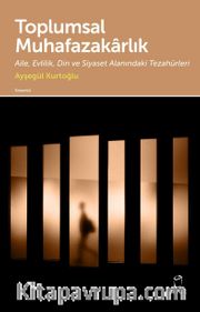 Toplumsal Muhafazakarlık <br /> Aile, Evlilik, Din ve Siyaset Alanındaki Tezahürleri