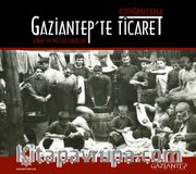 Fotoğraflarla Gaziantep’te Ticaret Esnaf ve Meslek Grupları