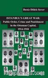 Istanbul's Great War: Public Order, Crime and Punishment in The Ottoman Capital (1914-1918)