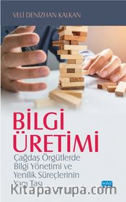 Bilgi Üretimi <br /> Çağdaş Örgütlerde Bilgi Yönetimi ve Yenilik Süreçlerinin Yapı Taşı