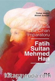 Sorularla Bir Cihan İmparatoru: Fatih Sultan Mehmed Han