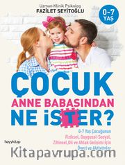 Çocuk Anne Babasından Ne İster? <br /> 0-7 Yaş Çocuğunun Fiziksel, Duygusal-Sosyal, Zihinsel, Dil ve Ahlak Gelişimi İçin Öneri ve Aktiviteler