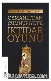 Osmanlı’dan Cumhuriyet’e İktidar Oyunu