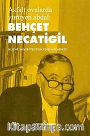 Asfalt Ovalarda Yürüyen Abdal Behçet Necatigil <br /> Bilkent Üniversitesi Türk Edebiyat Merkezi