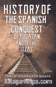 History Of The Spanish Conquest Of Yucatan And Of The Itzas