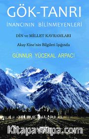 Gök-Tanrı İnancının Bilinmeyenleri <br /> Din ve Millet Kavramları - Akay Kine'nin Bilgileri Işığında