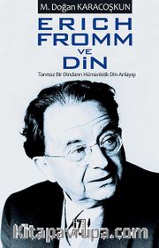 Erich Fromm ve Din <br /> Tanrısız Bir Dindarın Hümanistik Din Anlayışı