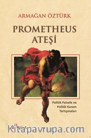 Prometheus Ateşi <br /> Politik Felsefe ve Politik Kuram Tartışmaları