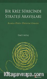 Bir Kriz Sürecinde Strateji Arayışları <br /> Bırakın Ölüler Ölülerini Gömsün