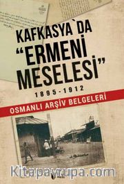 Kafkasya'da Ermeni Meselesi 1895-1912 <br /> Osmanlı Arşiv Belgeleri