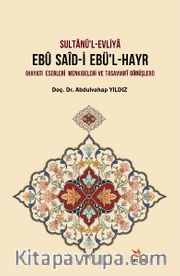 Sultanü'l-Evliya Ebu Said-İ Ebü'l-Hayr <br /> Hayatı - Eserleri - Menkıbeleri ve Tasavvufi Görüşleri