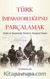 Türk İmparatorluğu’nu Parçalamak & Tarihte ve Günümüzde Türkiye’yi Paylaşma Planları