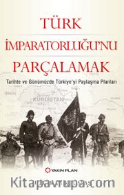 Türk İmparatorluğu’nu Parçalamak <br /> Tarihte ve Günümüzde Türkiye’yi Paylaşma Planları