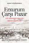 Erzurum Çarşı Pazar & Eski Erzurum Çarşıları ve Üretim Mekanları