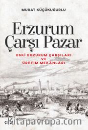 Erzurum Çarşı Pazar <br /> Eski Erzurum Çarşıları ve Üretim Mekanları