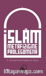 İslam Metafiziğine Prolegomena İslam’ın Dünya Görüşünün Asli Unsurlarına Dair Bir Açıklama