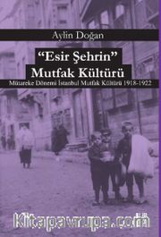 Esir Şehrin Mutfak Kültürü <br /> Mütareke Dönemi İstanbul Mutfak Kültürü 1918-1922 