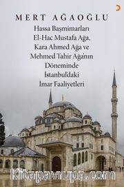 Hassa Baş Mimarları El-Hac Mustafa Ağa, Kara Ahmet Ağa ve Mehmed Tahir Ağa’nın Döneminde İstanbul’daki İmar Faaliyetleri