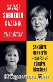Savaşı Sabreden Kazanır <br /> Şansölye Merkel’in Hikayesi ve Türkiye İlişkileri