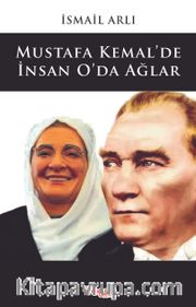Mustafa Kemal’de İnsan O’da Ağlar