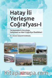 Hatay İli Yerleşme Coğrafyası 1 <br /> Yerleşmelerin Kuruluşu, Gelişmesi ve İdari Coğrafya Özellikleri