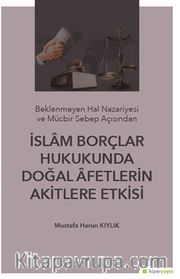 Beklenmeyen Hal Nazeriyesi ve Mücbir Sebep Açısından İslam Borçlar Hukukunda Doğal Afetlerin Akitlere Etkisi