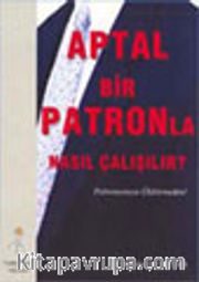 Aptal Bir Patronla Nasıl Çalışılır?