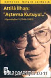 Atilla İlhan: "Açtırma Kutuyu!.." Röportajlar-1 (1946-1983)