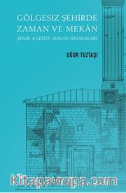Gölgesiz Şehirde Zaman ve Mekan <br /> Şehir, Kültür, Mekan Okumaları