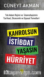 Kahrolsun İstibdat Yaşasın Hürriyet <br /> Tek Adam Rejimi ve İslamofaşizmin Tarihsel, Ekonomik ve Siyasal Temelleri