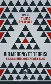 Bir Medeniyet Teorisi <br /> Kültür ve Medeniyete Yeni Bir Bakış