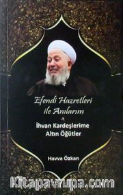 Efendi Hazretleri ile Anılarım <br /> İhvan Kardeşlerime Altın Öğütler