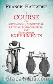 A Course of Mechanical, Magnetical, Optical, Hydrostatical and Pneumatical Experiments