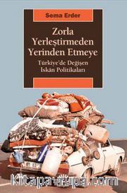 Zorla Yerleştirmeden Yerinden Etmeye <br /> Türkiye’de Değişen İskan Politikaları