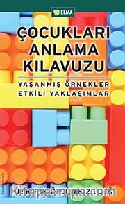 Çocukları Anlama Kılavuzu <br /> Yaşanmış Örnekler Etkili Yaklaşımlar
