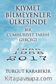 Kıymet Bilmeyenler Ülkesinde Bir Cumhuriyet Tarihi Gerçeği (1886-1958-2017)