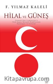 Hilal ve Güneş <br /> Osmanlı'dan Cumhuriyet'e Türk-Japon İktisadi İlişkilerinin Başlangıcı ve Gelişimi