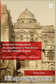 Kudüs’teki Hristiyanların Ziyaretgahlarına ve Mabetlerine Dair Bir Tahkikat Raporu (İnceleme-Transkripsiyon-Tıpkıbasım)