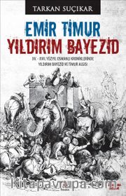 Emir Timur Yıldırım Bayezid <br /> XV. - XVII. Yüzyıl Osmanlı Kroniklerinde Yıldırım Bayezid ve Timur Algısı
