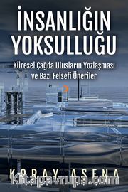 İnsanlığın Yoksulluğu <br /> Küresel Çağda Ulusların Yozlaşması ve Bazı Felsefi Öneriler