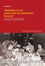 Manikürlü Eller Almanya’da Elektrik Bobini Saracak <br /> Toplumsal Cinsiyet Perspektifinden Batı Almanya’ya Türk Göçü (1961-1984)