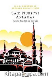 Said Nursi'yi Anlamak <br /> Hayatı, Fikirleri ve Eserleri