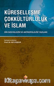 Küreselleşme Çokkültürlülük ve İslam <br /> Din Sosyolojisi ve Antropolojisi Yazıları